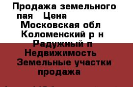 Продажа земельного пая › Цена ­ 60000-00 - Московская обл., Коломенский р-н, Радужный п. Недвижимость » Земельные участки продажа   
